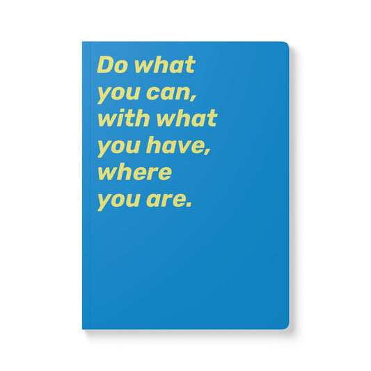 Quote Softcover Notebook - Do what you can, with what you have, where you are.