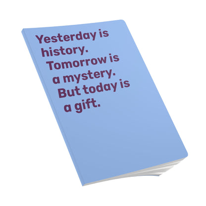 Quote Softcover Notebook - Yesterday is history. Tomorrow is mystery. But today is a gift.